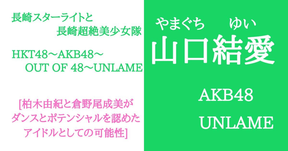 山口結愛【UNLAME】HKT48とAKB48＆ダンスと長崎スターライト含むプロフィール！中学と卓球について